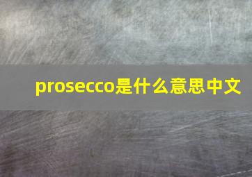 prosecco是什么意思中文