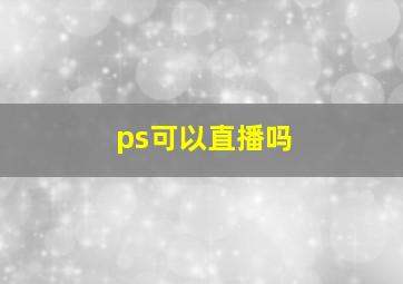 ps可以直播吗