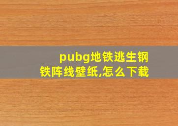 pubg地铁逃生钢铁阵线壁纸,怎么下载