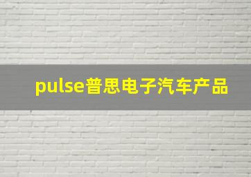 pulse普思电子汽车产品