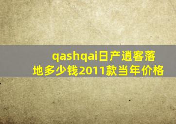 qashqai日产逍客落地多少钱2011款当年价格