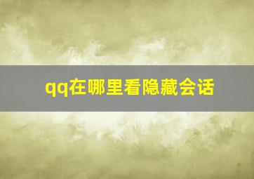 qq在哪里看隐藏会话