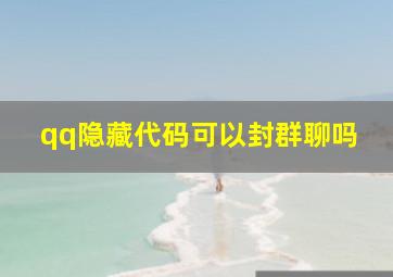 qq隐藏代码可以封群聊吗