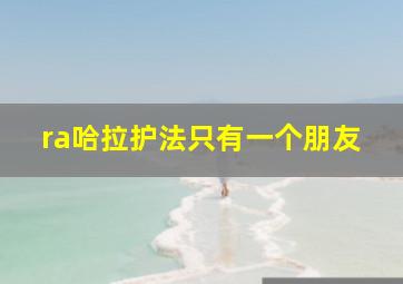 ra哈拉护法只有一个朋友