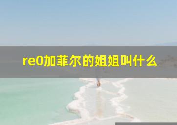 re0加菲尔的姐姐叫什么