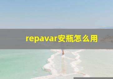 repavar安瓶怎么用