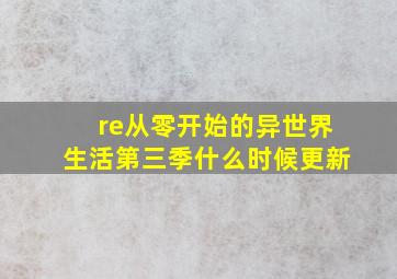 re从零开始的异世界生活第三季什么时候更新