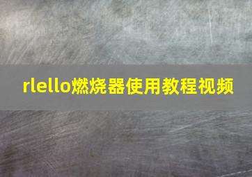 rlello燃烧器使用教程视频