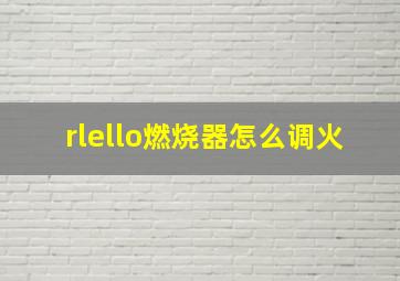 rlello燃烧器怎么调火