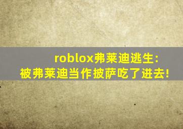 roblox弗莱迪逃生:被弗莱迪当作披萨吃了进去!