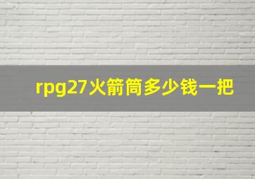 rpg27火箭筒多少钱一把