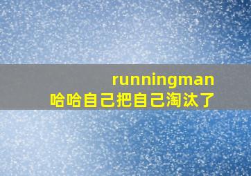 runningman哈哈自己把自己淘汰了