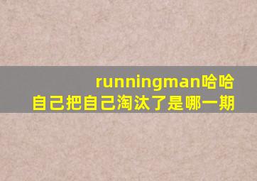 runningman哈哈自己把自己淘汰了是哪一期