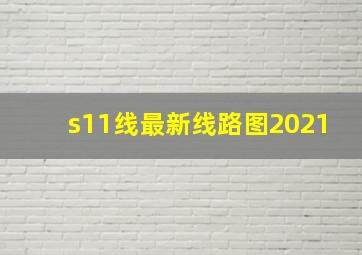 s11线最新线路图2021