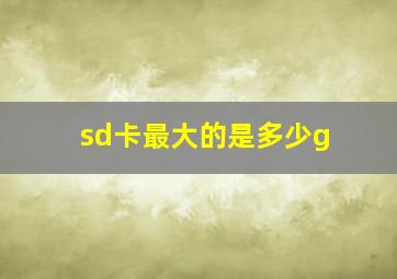 sd卡最大的是多少g