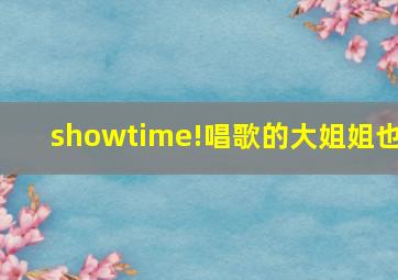 showtime!唱歌的大姐姐也