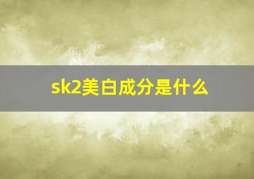 sk2美白成分是什么