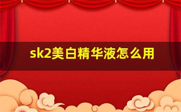 sk2美白精华液怎么用