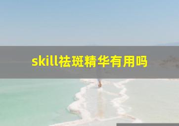 skill祛斑精华有用吗