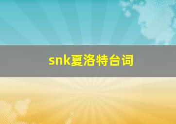 snk夏洛特台词