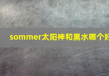 sommer太阳神和黑水哪个好