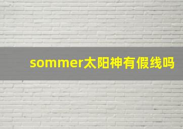 sommer太阳神有假线吗