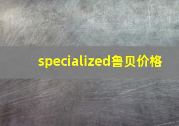 specialized鲁贝价格