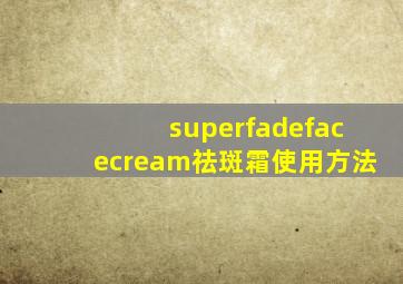 superfadefacecream祛斑霜使用方法