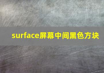 surface屏幕中间黑色方块