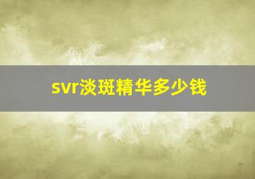 svr淡斑精华多少钱