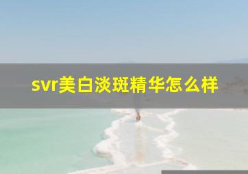 svr美白淡斑精华怎么样