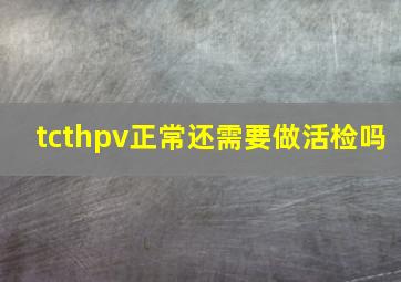 tcthpv正常还需要做活检吗