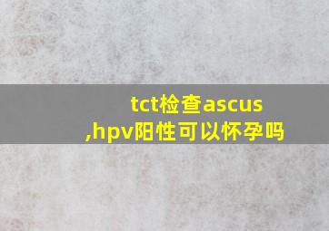 tct检查ascus,hpv阳性可以怀孕吗