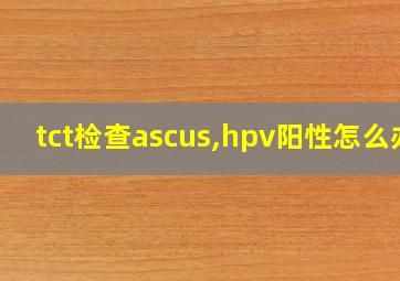 tct检查ascus,hpv阳性怎么办