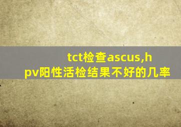 tct检查ascus,hpv阳性活检结果不好的几率