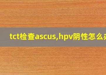 tct检查ascus,hpv阴性怎么办