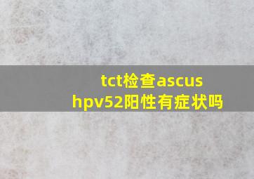 tct检查ascushpv52阳性有症状吗