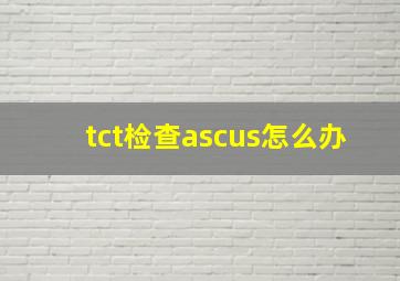 tct检查ascus怎么办