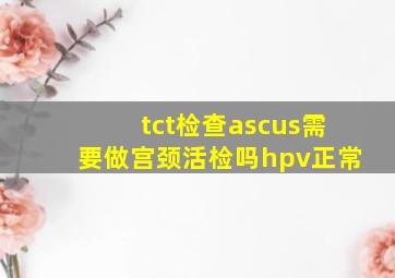 tct检查ascus需要做宫颈活检吗hpv正常