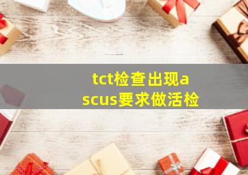 tct检查出现ascus要求做活检