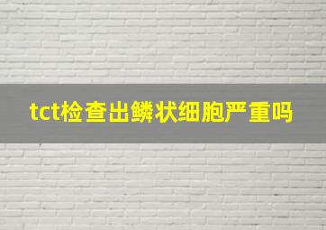 tct检查出鳞状细胞严重吗