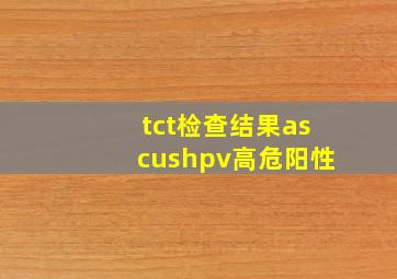 tct检查结果ascushpv高危阳性