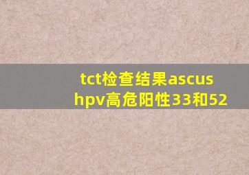 tct检查结果ascushpv高危阳性33和52