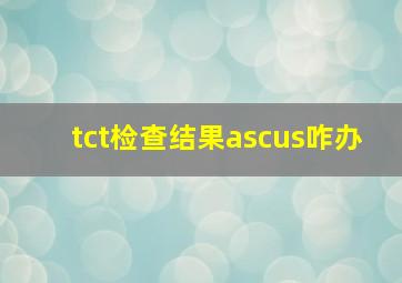 tct检查结果ascus咋办