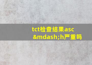 tct检查结果asc—h严重吗