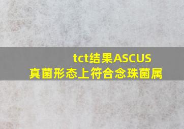 tct结果ASCUS真菌形态上符合念珠菌属