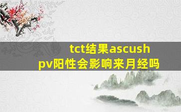 tct结果ascushpv阳性会影响来月经吗