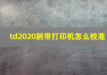 td2020腕带打印机怎么校准