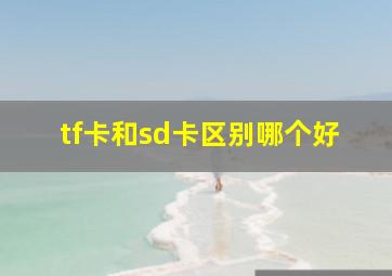 tf卡和sd卡区别哪个好