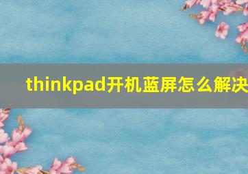 thinkpad开机蓝屏怎么解决